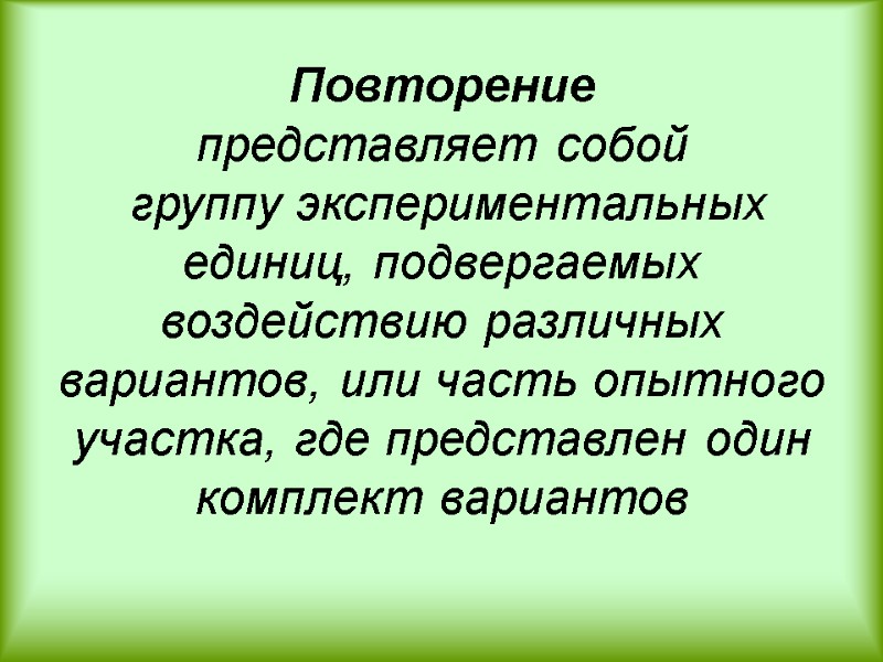 Повторение  представляет собой   группу экспериментальных единиц, подвергаемых воздействию различных вариантов, или